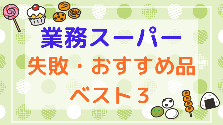 業務スーパー おすすめ 大失敗品それぞれ3つ紹介 わんぱくびより