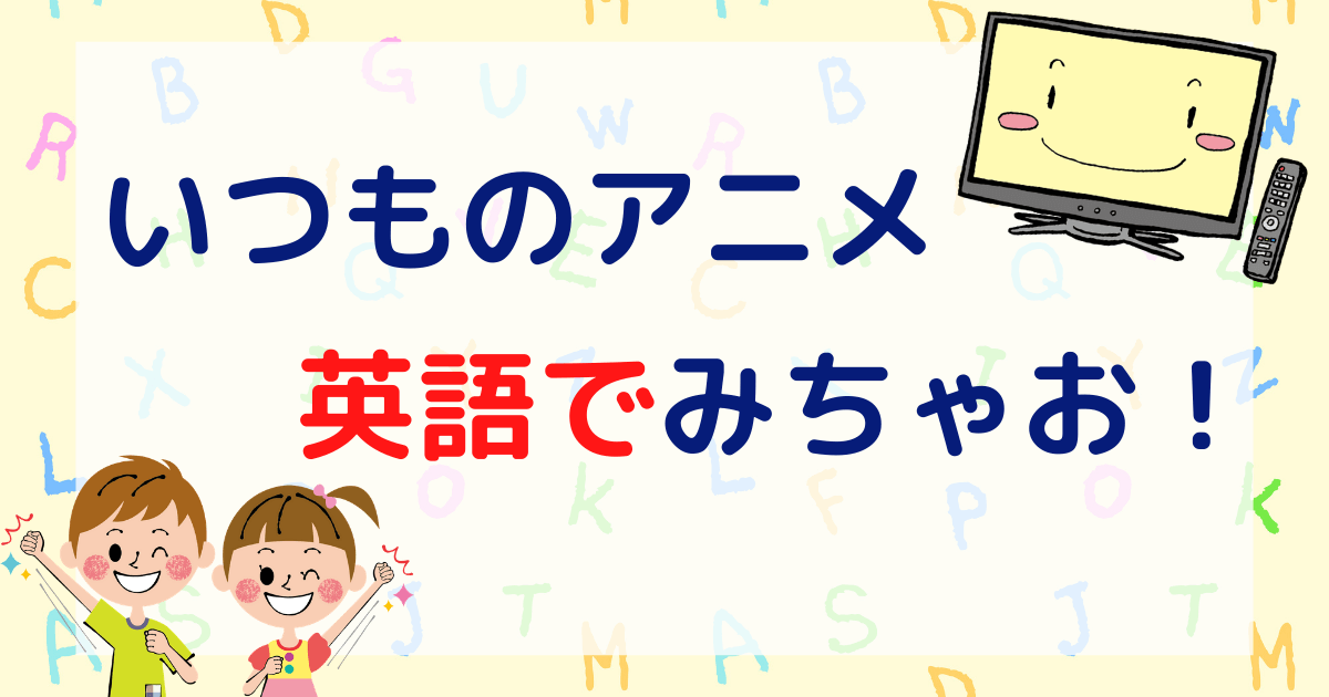 英語のアニメを副音声で観る 子供と一緒に楽しみながら英語学習できるよ わんぱくびより